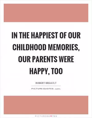 In the happiest of our childhood memories, our parents were happy, too Picture Quote #1