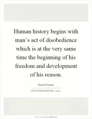 Human history begins with man’s act of disobedience which is at the very same time the beginning of his freedom and development of his reason Picture Quote #1