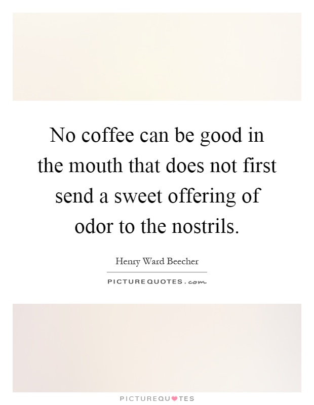 No coffee can be good in the mouth that does not first send a sweet offering of odor to the nostrils Picture Quote #1