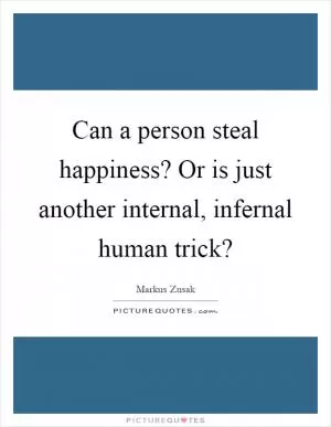 Can a person steal happiness? Or is just another internal, infernal human trick? Picture Quote #1