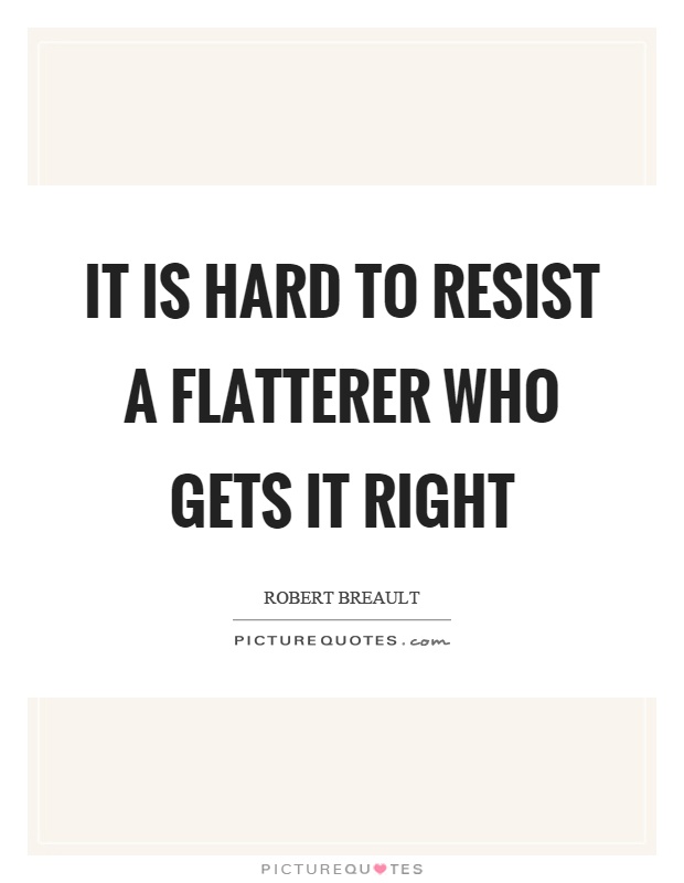 It is hard to resist a flatterer who gets it right Picture Quote #1