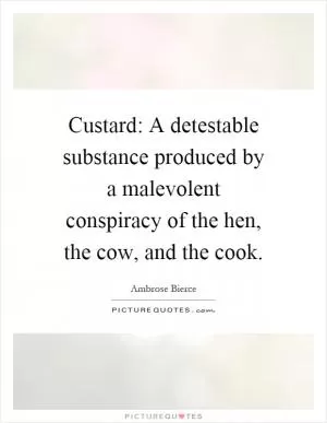 Custard: A detestable substance produced by a malevolent conspiracy of the hen, the cow, and the cook Picture Quote #1