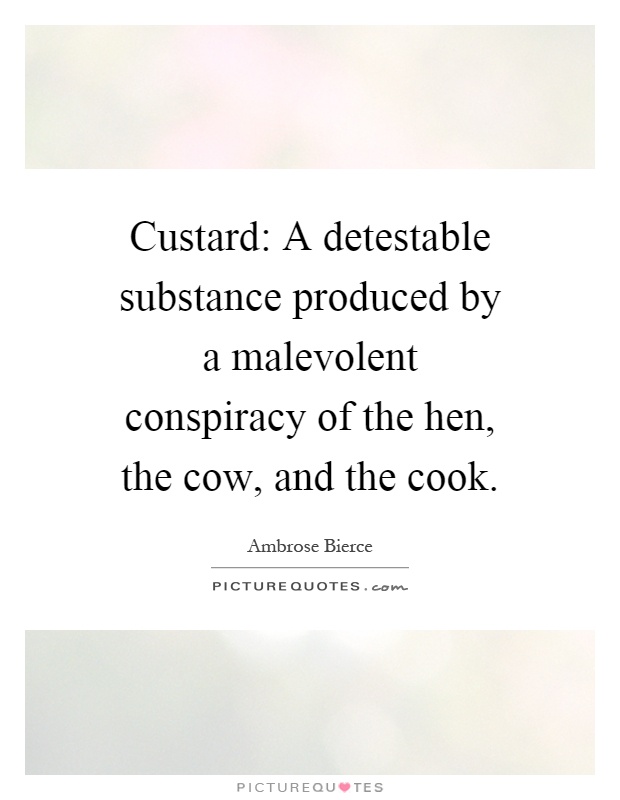 Custard: A detestable substance produced by a malevolent conspiracy of the hen, the cow, and the cook Picture Quote #1