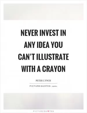 Never invest in any idea you can’t illustrate with a crayon Picture Quote #1