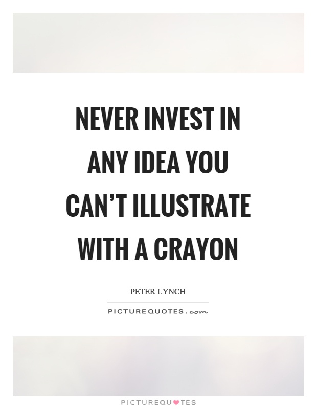 Never invest in any idea you can't illustrate with a crayon Picture Quote #1