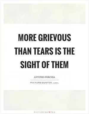 More grievous than tears is the sight of them Picture Quote #1