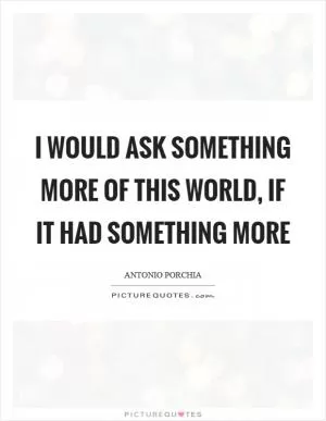 I would ask something more of this world, if it had something more Picture Quote #1