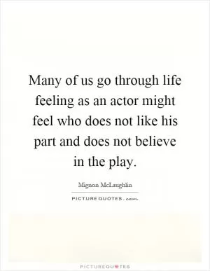 Many of us go through life feeling as an actor might feel who does not like his part and does not believe in the play Picture Quote #1