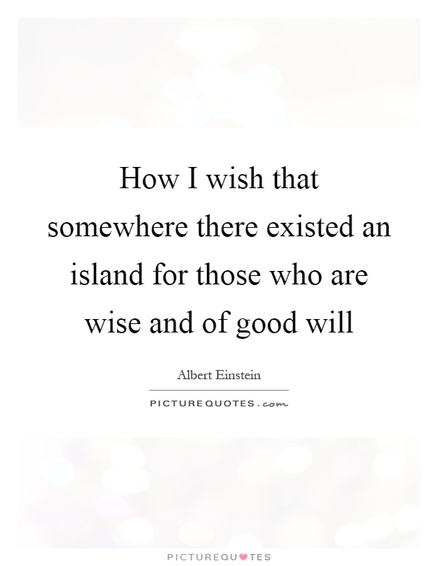 How I wish that somewhere there existed an island for those who are wise and of good will Picture Quote #1