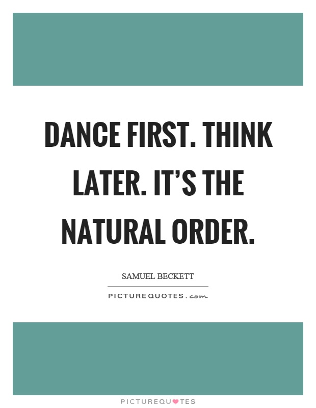 Dance first. Think later. It's the natural order Picture Quote #1