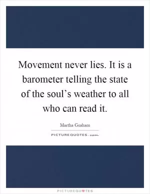 Movement never lies. It is a barometer telling the state of the soul’s weather to all who can read it Picture Quote #1