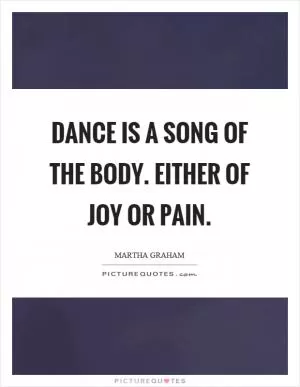 Dance is a song of the body. Either of joy or pain Picture Quote #1
