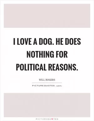 I love a dog. He does nothing for political reasons Picture Quote #1