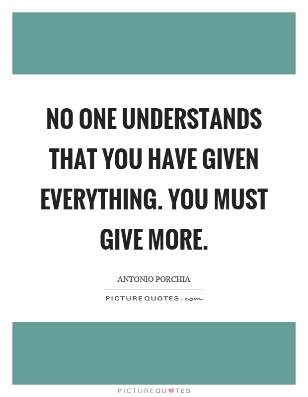 No one understands that you have given everything. You must give more Picture Quote #1
