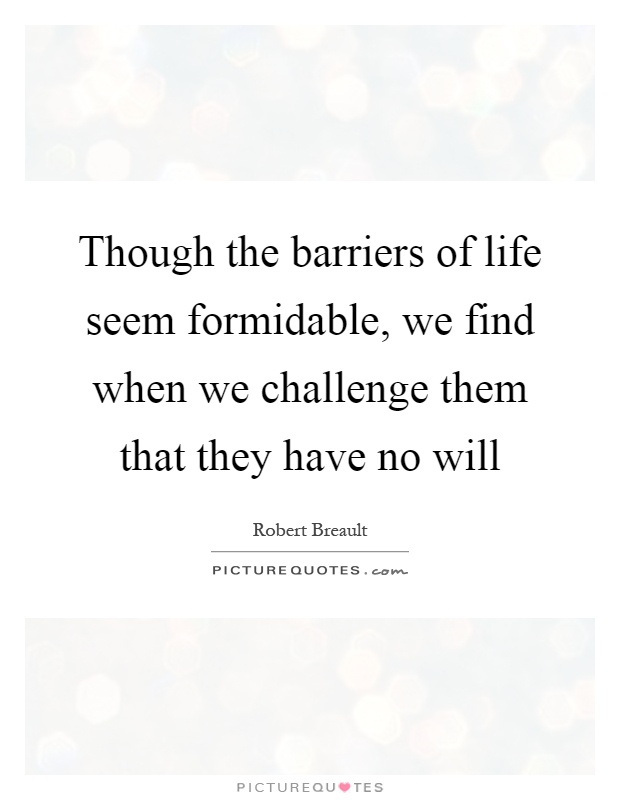 Though the barriers of life seem formidable, we find when we challenge them that they have no will Picture Quote #1