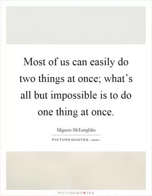 Most of us can easily do two things at once; what’s all but impossible is to do one thing at once Picture Quote #1
