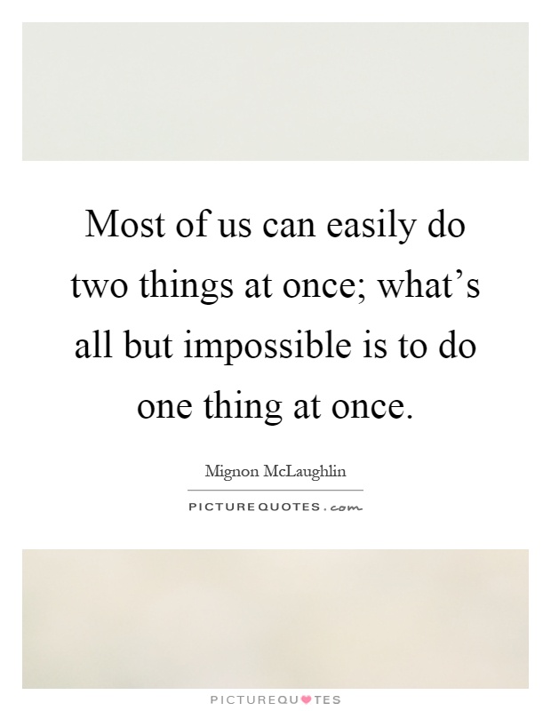 Most of us can easily do two things at once; what's all but impossible is to do one thing at once Picture Quote #1