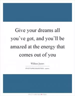Give your dreams all you’ve got, and you’ll be amazed at the energy that comes out of you Picture Quote #1
