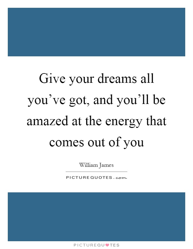 Give your dreams all you've got, and you'll be amazed at the energy that comes out of you Picture Quote #1