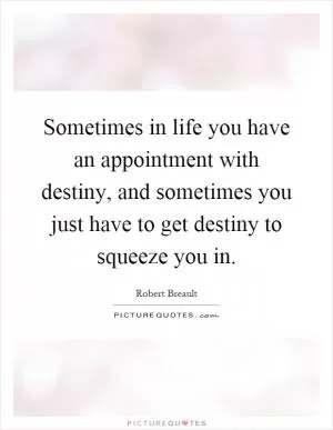 Sometimes in life you have an appointment with destiny, and sometimes you just have to get destiny to squeeze you in Picture Quote #1