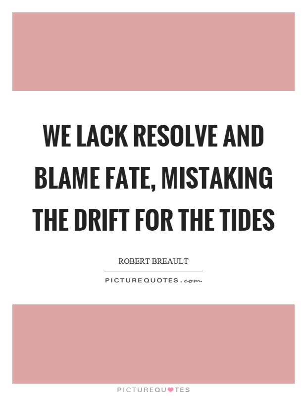 We lack resolve and blame fate, mistaking the drift for the tides Picture Quote #1