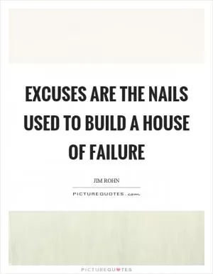 Excuses are the nails used to build a house of failure Picture Quote #1