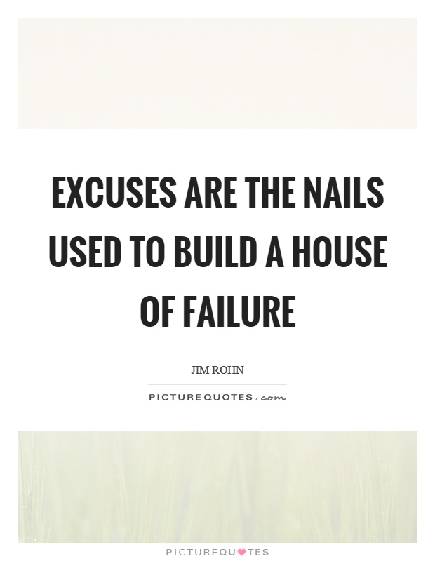 Excuses are the nails used to build a house of failure Picture Quote #1