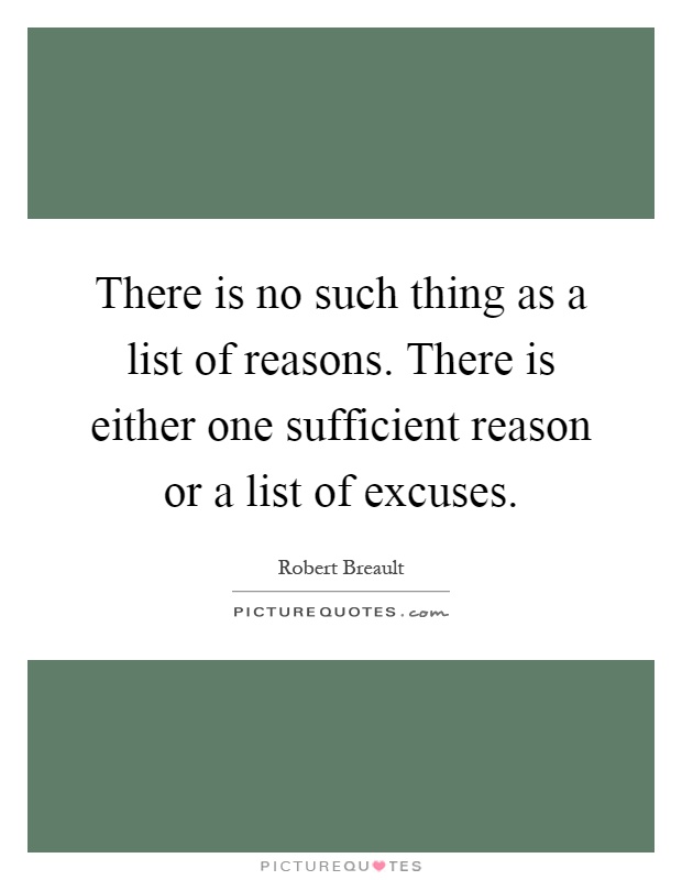 There is no such thing as a list of reasons. There is either one sufficient reason or a list of excuses Picture Quote #1