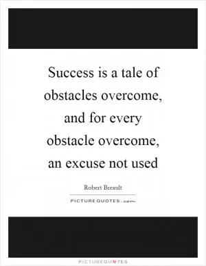 Success is a tale of obstacles overcome, and for every obstacle overcome, an excuse not used Picture Quote #1