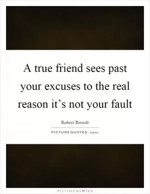 A true friend sees past your excuses to the real reason it’s not your fault Picture Quote #1