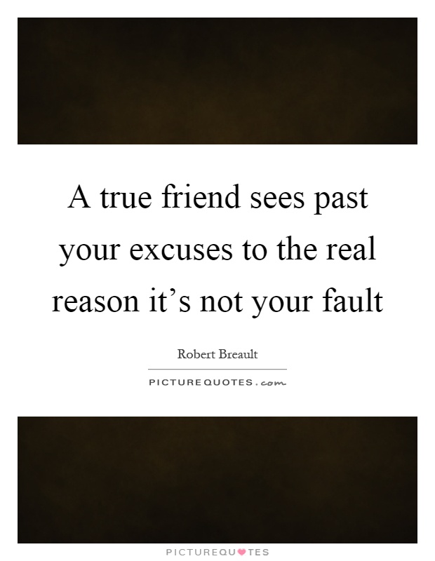 A true friend sees past your excuses to the real reason it's not your fault Picture Quote #1