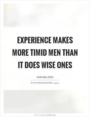 Experience makes more timid men than it does wise ones Picture Quote #1