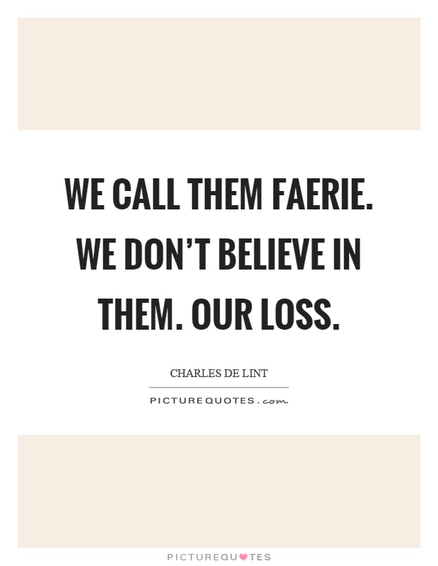 We call them faerie. We don't believe in them. Our loss Picture Quote #1