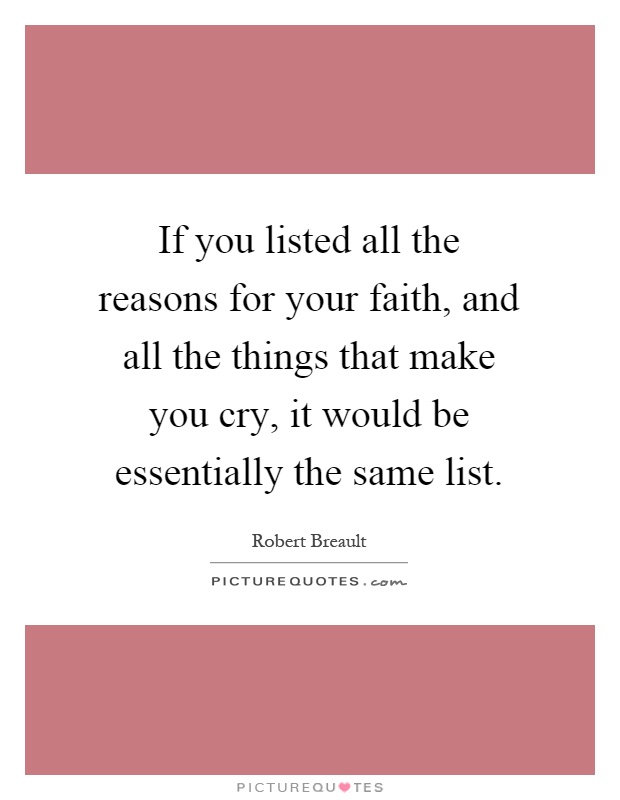 If you listed all the reasons for your faith, and all the things that make you cry, it would be essentially the same list Picture Quote #1