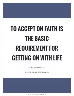 To accept on faith is the basic requirement for getting on with life Picture Quote #1