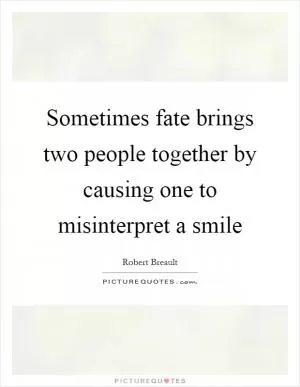 Sometimes fate brings two people together by causing one to misinterpret a smile Picture Quote #1