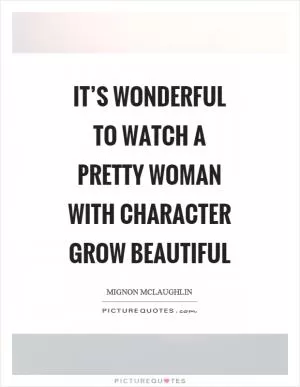 It’s wonderful to watch a pretty woman with character grow beautiful Picture Quote #1