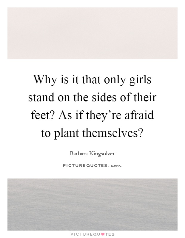 Why is it that only girls stand on the sides of their feet? As if they're afraid to plant themselves? Picture Quote #1