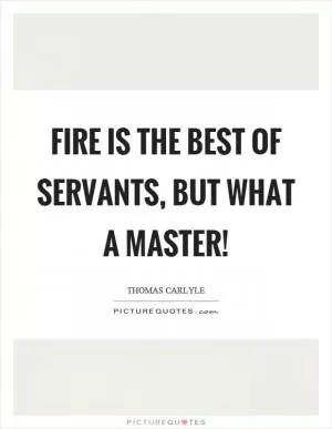 Fire is the best of servants, but what a master! Picture Quote #1