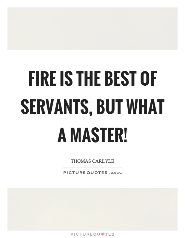 Fire is the best of servants, but what a master! Picture Quote #1