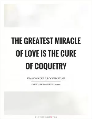 The greatest miracle of love is the cure of coquetry Picture Quote #1