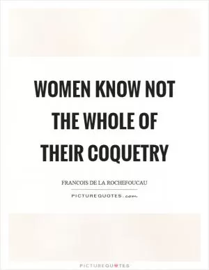 Women know not the whole of their coquetry Picture Quote #1
