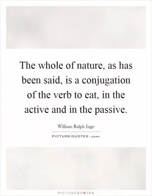 The whole of nature, as has been said, is a conjugation of the verb to eat, in the active and in the passive Picture Quote #1