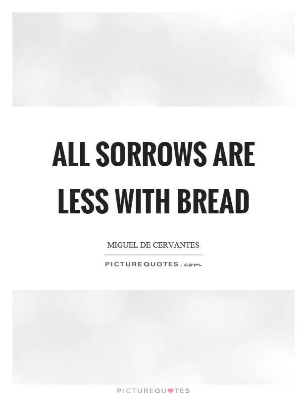 All sorrows are less with bread Picture Quote #1