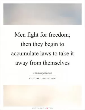 Men fight for freedom; then they begin to accumulate laws to take it away from themselves Picture Quote #1