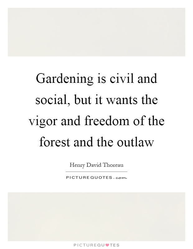 Gardening is civil and social, but it wants the vigor and freedom of the forest and the outlaw Picture Quote #1