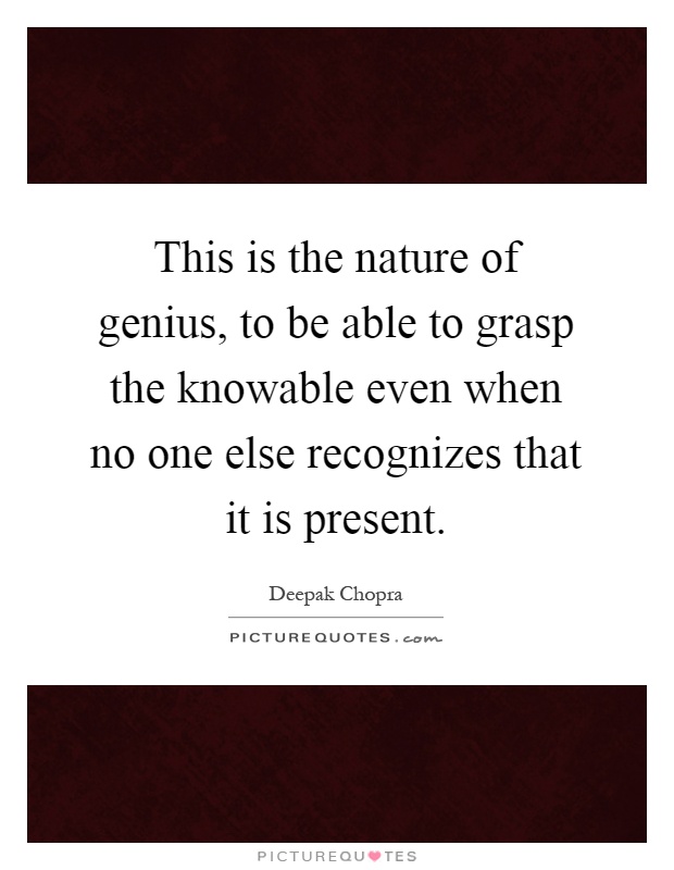 This is the nature of genius, to be able to grasp the knowable even when no one else recognizes that it is present Picture Quote #1