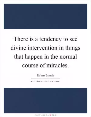 There is a tendency to see divine intervention in things that happen in the normal course of miracles Picture Quote #1