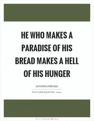 He who makes a paradise of his bread makes a hell of his hunger Picture Quote #1