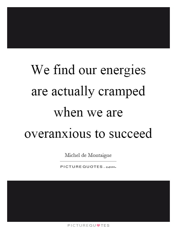 We find our energies are actually cramped when we are overanxious to succeed Picture Quote #1